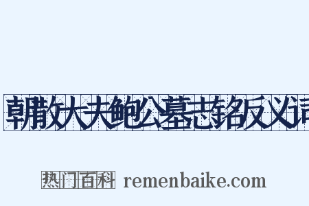 朝散大夫鲍公墓志铭反义词是什么意思的图片
